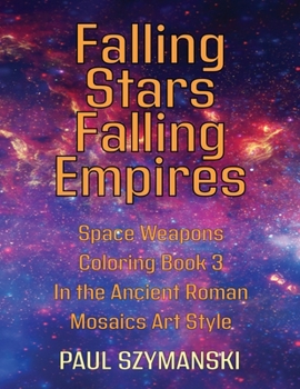 Falling Stars - Falling Empires - Space Weapons Coloring Book 3 In the Ancient Roman Mosaics Art Style: A Semi-Fictional Story on How Hypervelocity Weapons From Space Attacked the American Empire