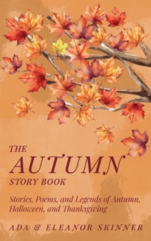 The Autumn Story Book: Stories, Poems, and Legends of Autumn, Halloween, and Thanksgiving