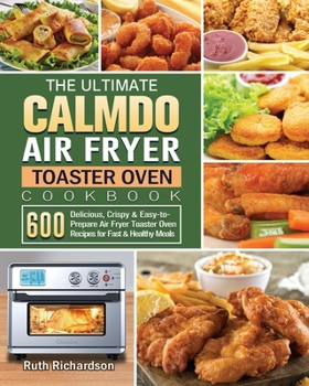 Paperback The Ultimate CalmDo Air Fryer Toaster Oven Cookbook: 600 Delicious, Crispy & Easy-to-Prepare Air Fryer Toaster Oven Recipes for Fast & Healthy Meals Book