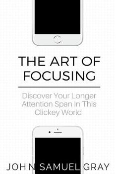 Paperback The Art Of Focusing: Discover Your Longer Attention Span In This Clickey World Book