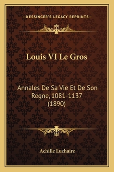 Paperback Louis VI Le Gros: Annales De Sa Vie Et De Son Regne, 1081-1137 (1890) [French] Book