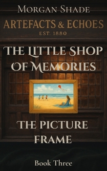 The Little Shop of Memories: The Picture Frame: Book Three in the Artefacts & Echoes series — where every object holds a memory, and every memory has ... & Echoes. The Little Shop of Memories)