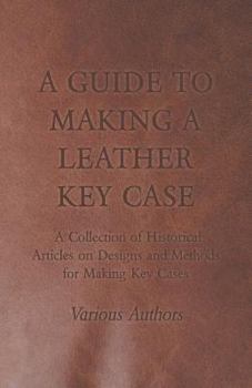 Paperback A Guide to Making a Leather Key Case - A Collection of Historical Articles on Designs and Methods for Making Key Cases Book