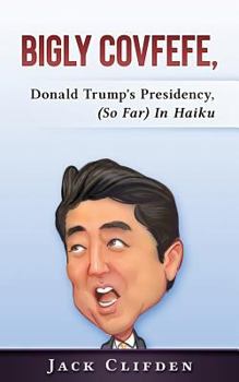 Paperback Bigly Covfefe: Donald Trump's Presidency (So Far) in Haiku Book