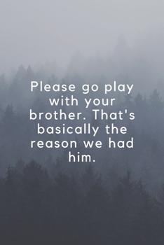 Please go play with your brother. That's basically the reason we had him.: Wide Lined ( 6 x 9 inches ) 120 pages - [60 sheets], 6" x 9”, style cover, perfect bound notebook.