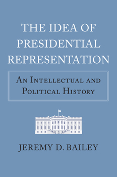 The Idea of Presidential Representation: An Intellectual and Political History
