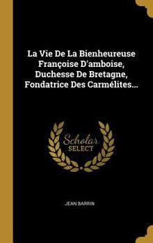 Hardcover La Vie De La Bienheureuse Françoise D'amboise, Duchesse De Bretagne, Fondatrice Des Carmélites... [French] Book