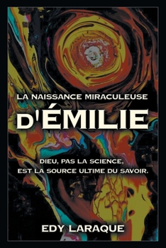 Paperback LA NAISSANCE MIRACULEUSE d'Émilie: Dieu, Pas La Science, Est La Source Ultime Du Savoir. [French] Book