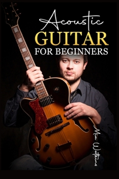 Paperback Acoustic Guitar for Beginners: The Complete Idiot's Guide to Acoustic Guitar, Covering Everything There Is to Know (2022 Crash Course for Newbies) Book