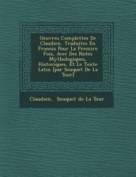 Oeuvres Complettes de Claudien, Traduites En Fran OIS Pour La Premi Re Fois, Avec Des Notes Mythologiques, Historiques, Et Le Texte Latin [Par Souquet
