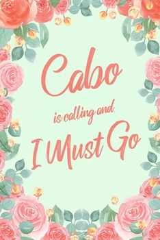 Cabo Is Calling And I Must Go: 6x9" Floral Dot Bullet Notebook/Journal Funny Adventure, Travel, Vacation, Holiday Diary Gift Idea