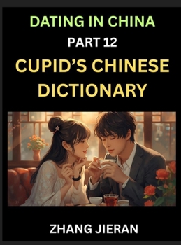 Hardcover Dating in China (Part 12)- Cupid's Chinese Dictionary, Romantic Words & Relationship Phrases, Decoding China's Dating Lexicon, Key Terms for Modern Da Book