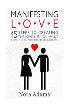 Paperback Manifesting Love: 15 Steps To Creating The Love Life You Want & Have The Relationship Of Your Dreams! Book