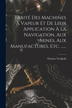 Paperback Traité Des Machines À Vapeur Et De Leur Application À La Navigation, Aux Mines, Aux Manufactures, Etc. ...... [French] Book