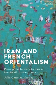 Hardcover Iran and French Orientalism: Persia in the Literary Culture of Nineteenth-Century France Book