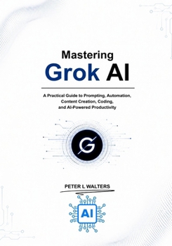 Paperback Mastering Grok Al: A Practical Guide to Prompting, Automation, Content Creation, Coding, and Al-Powered Productivity Book