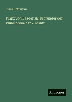 Franz von Baader als Begründer der Philosophie der Zukunft