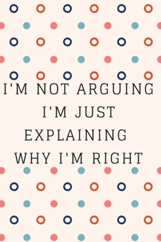 Paperback I'm Not Arguing. I'm Just Explaining Why I'm Right: Inspire Notebook, Journal, Diary (110 Pages, Blank, 6 x 9) Book