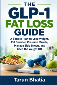 The GLP-1 Fat Loss Guide: A Simple Plan to Lose Weight, Eat Smarter, Preserve Muscle, Manage Side Effects, and Keep the Weight Off