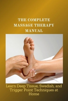 Paperback The Complete Massage Therapy Manual: Learn Deep Tissue, Swedish, and Trigger Point Techniques at Home Book