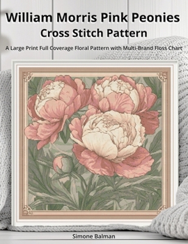 William Morris Pink Peonies Cross Stitch Pattern: A Large Print Full Coverage Floral Pattern with Multi-Brand Floss Chart (The Timeless Stitches)