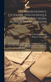 Hardcover Correspondance, Littéraire, Philosophique et Critique par Grimm, Diderot, Raynal, Meister etc; Revue sur les Textes Originaux, Comprenant Outre ce qui Book