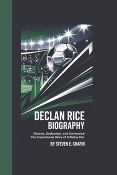 Paperback Declan Rice Biography: Dreams, Dedication, and Dominance The Inspirational Story of a Rising Star Book