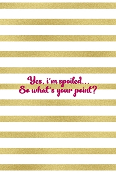 Yes, I'm Spoiled... So What's Your Point?: All Purpose 6x9" Blank Lined Notebook Journal Way Better Than A Card Trendy Unique Gift Gold and White Striped Bratt