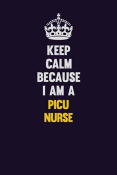 Keep Calm Because I Am A picu nurse: Motivational and inspirational career blank lined gift notebook with matte finish