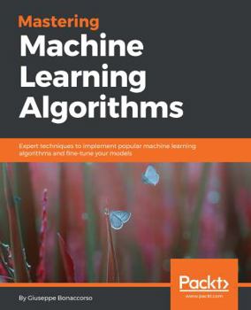 Paperback Mastering Machine Learning Algorithms: Expert techniques to implement popular machine learning algorithms and fine-tune your models Book