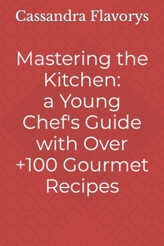 Mastering the Kitchen: A Little Chef's Guide with Over 100 Gourmet Recipes
