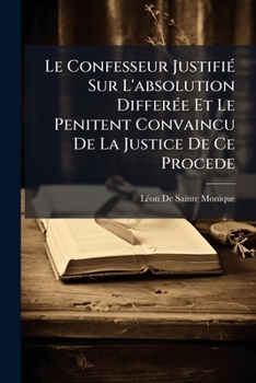 Paperback Le Confesseur Justifié Sur L'absolution Differée Et Le Penitent Convaincu De La Justice De Ce Procede [French] Book