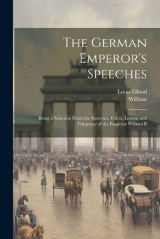 Paperback The German Emperor's Speeches: Being a Selection From the Speeches, Edicts, Letters, and Telegrams of the Emperor William Ii Book