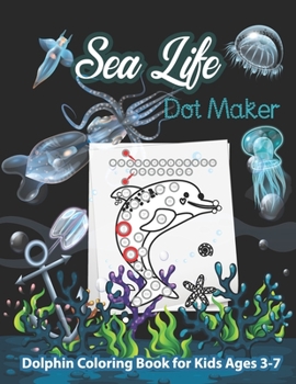 Paperback Sea Life Dot Maker Dolphin Coloring Book for Kids Ages 3-7: Sea Creatures Baby Dolphin Dot maker Coloring book for Kids girls Boys Children's Teens To Book