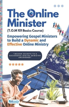 The Online Minister: A Complete Blueprint for Building, Growing, & Monetizing a Powerful Online Ministry: The Step-by-Step Guide Every Pastor Needs to Preach, Influence, and Impact the World Digitally