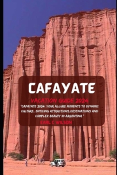 Cafayate Vacation Guide 2024: “Cafayate 2024: Your Allure Moments To Dynamic Culture, Enticing Attractions,Destinations And Complex Beauty in Argentina ”