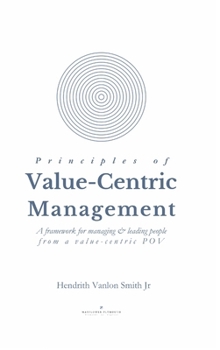 Hardcover Principles of Value-Centric Management: A framework for managing & leading people from a value-centric POV Book