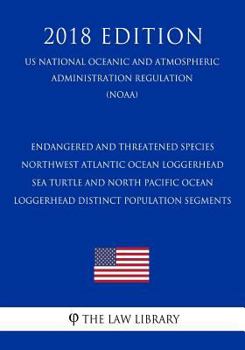 Paperback Endangered and Threatened Species - Northwest Atlantic Ocean Loggerhead Sea Turtle and North Pacific Ocean Loggerhead Distinct Population Segments (Us Book
