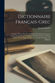 Paperback Dictionnaire Français-Grec: Composé Sur Le Plan Des Meilleurs Dictionnaires Français-Latins, Enrichi D'un Vocabulaire De Noms Propres Et D'une Tab [French] Book