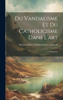 Hardcover Du vandalisme et du catholicisme dans l'art: (fragmens) [French] Book