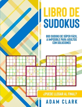 Libro de Sudokus: 800 Sudoku de Súper Fácil a Imposible para Adultos con Soluciones. ¿Puede Llegar al Final?