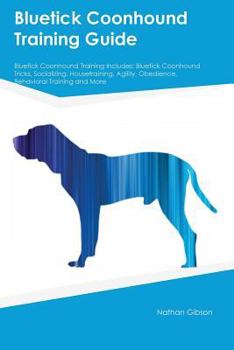 Paperback Bluetick Coonhound Training Guide Bluetick Coonhound Training Includes: Bluetick Coonhound Tricks, Socializing, Housetraining, Agility, Obedience, Beh Book