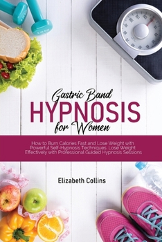 Paperback Gastric Band Hypnosis for Women: How to Burn Calories Fast and Lose Weight with Powerful Self-Hypnosis Techniques. Lose Weight Effectively with Profes Book