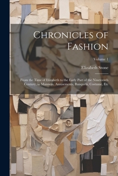 Paperback Chronicles of Fashion: From the Time of Elizabeth to the Early Part of the Nineteenth Century, in Manners, Amusements, Banquets, Costume, Etc Book