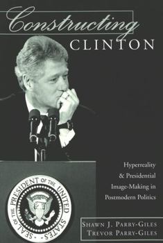 Paperback Constructing Clinton: HyperReality & Presidential Image-Making in Postmodern Politics Book