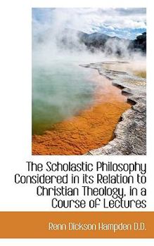Paperback The Scholastic Philosophy Considered in Its Relation to Christian Theology, in a Course of Lectures Book