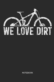 We Love Dirt | Notebook: MTB Mountain Bike Notebook | Mountain Bike Gift for cyclists, kids, men and women who love cycling, mountain biking and bicycle adventures