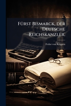 Furst Bismarck, Der Deutsche Reichskanzler: Ein Zeitund Lebensbild Fur Das Deutsche Volk...