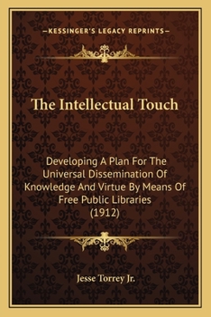 Paperback The Intellectual Touch: Developing A Plan For The Universal Dissemination Of Knowledge And Virtue By Means Of Free Public Libraries (1912) Book