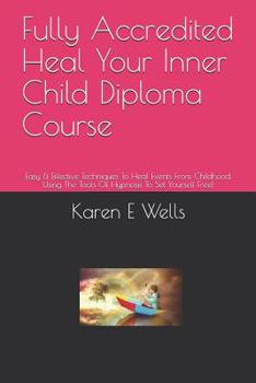 Paperback Fully Accredited Heal Your Inner Child Diploma Course: Easy & Effective Techniques To Heal Events From Childhood. Using The Tools Of Hypnosis To Set Y Book